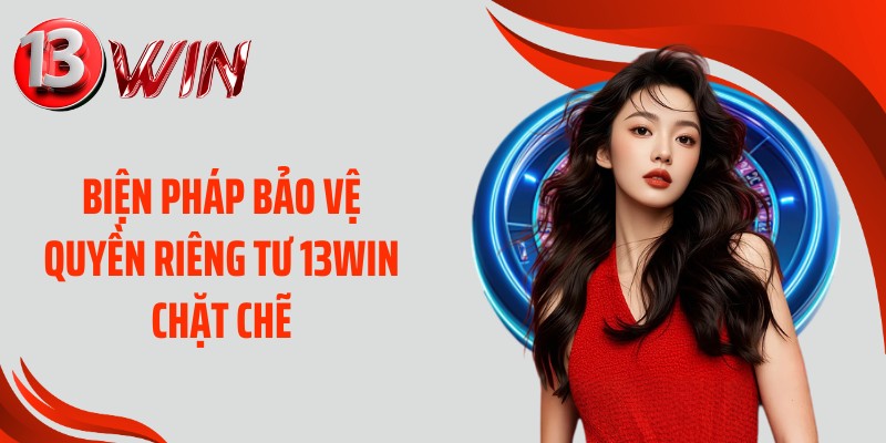 Biện pháp bảo vệ quyền riêng tư 13WIN chặt chẽ