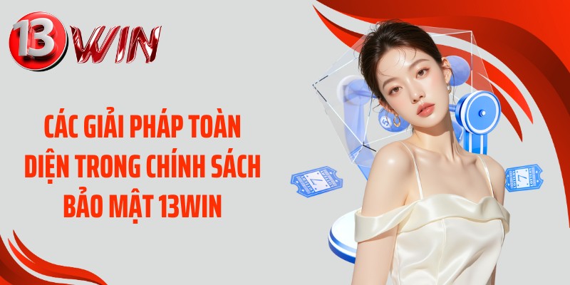 Các giải pháp toàn diện trong chính sách bảo mật 13WIN