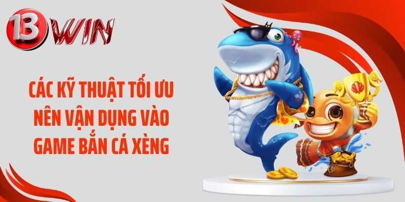 Các kỹ thuật tối ưu nên vận dụng vào game bắn cá xèng