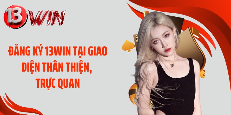Đăng ký 13WIN tại giao diện thân thiện, trực quan