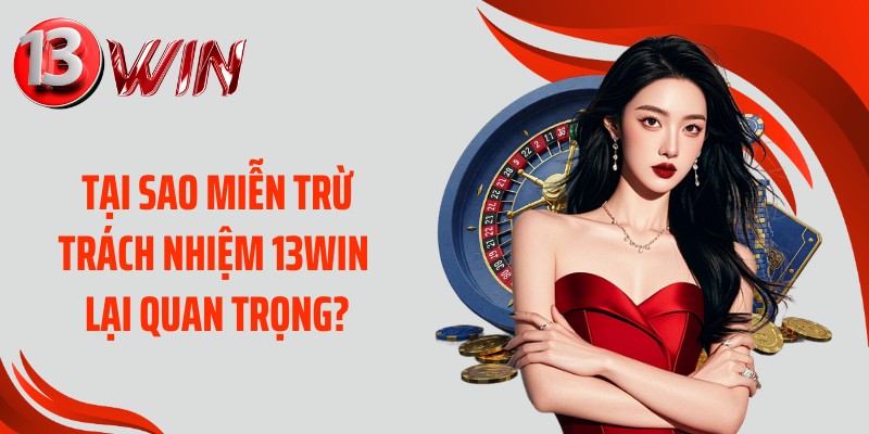Tại sao miễn trừ trách nhiệm 13WIN lại quan trọng?