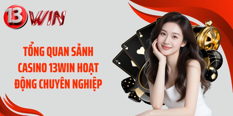 Tổng quan sảnh casino 13WIN hoạt động chuyên nghiệp